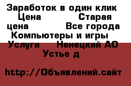 Заработок в один клик › Цена ­ 1 000 › Старая цена ­ 1 000 - Все города Компьютеры и игры » Услуги   . Ненецкий АО,Устье д.